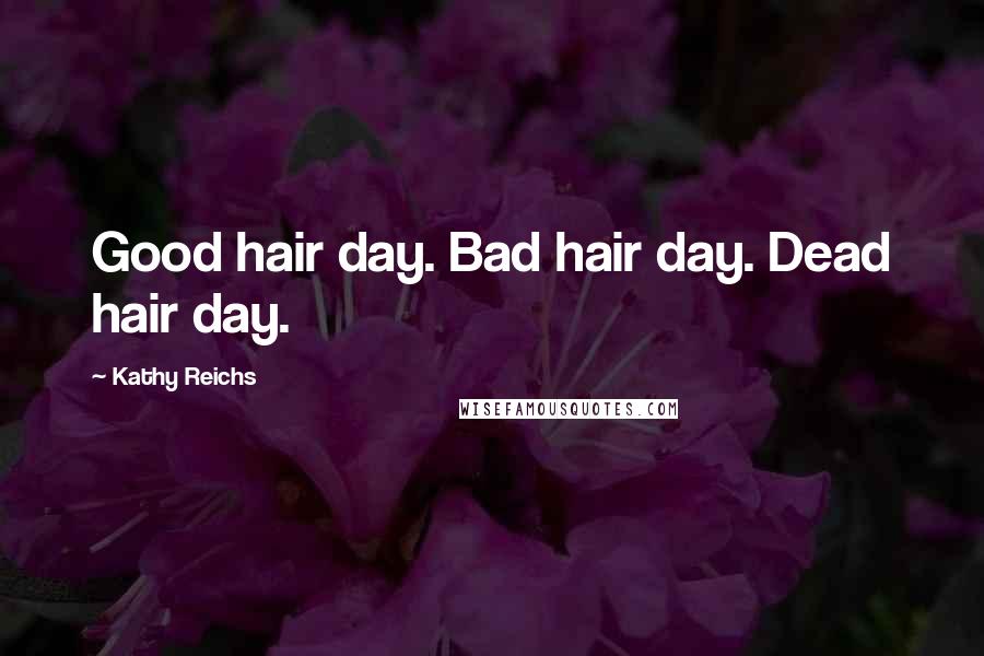 Kathy Reichs Quotes: Good hair day. Bad hair day. Dead hair day.