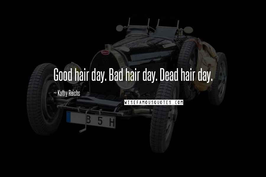 Kathy Reichs Quotes: Good hair day. Bad hair day. Dead hair day.