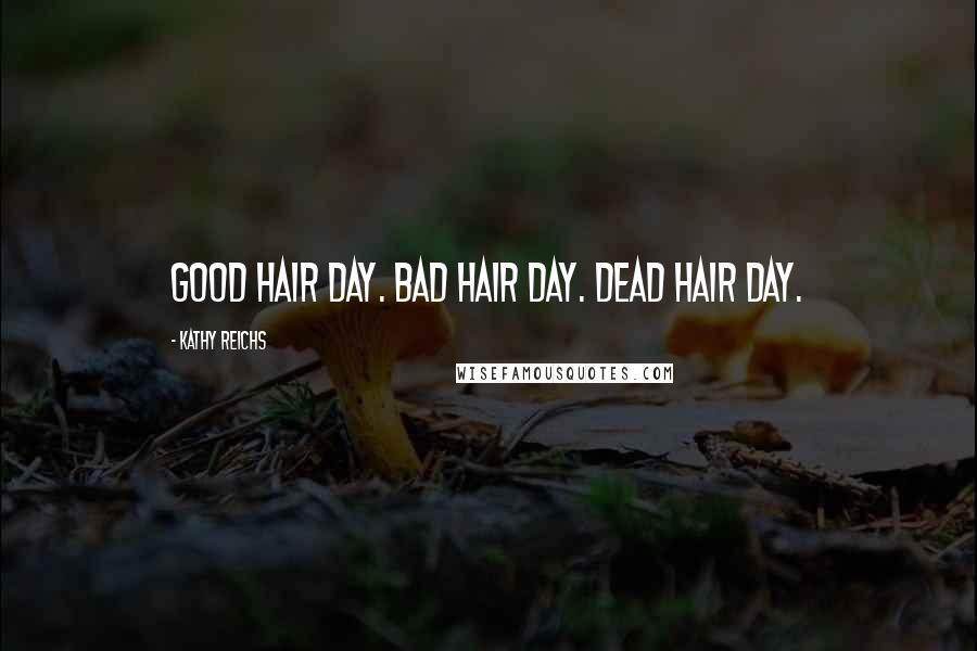 Kathy Reichs Quotes: Good hair day. Bad hair day. Dead hair day.