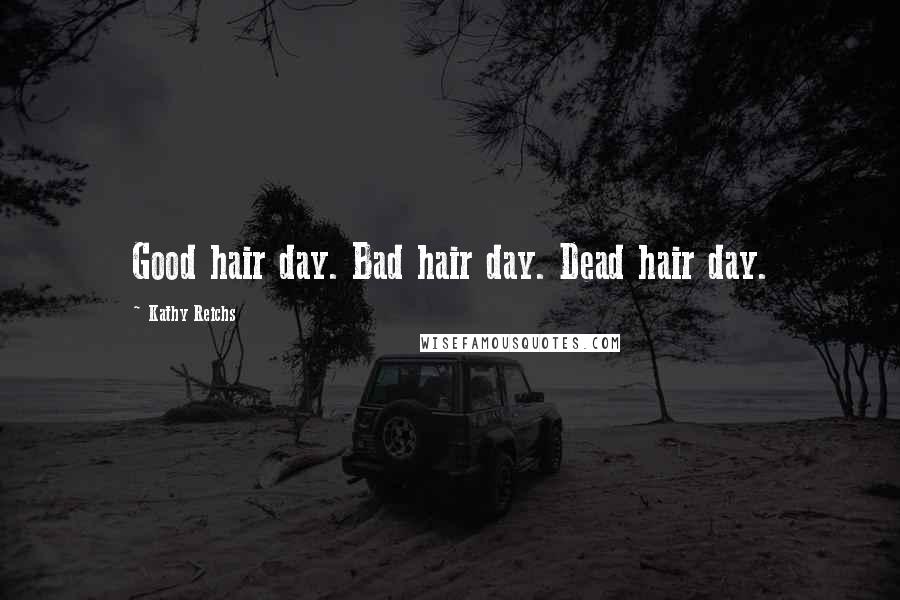 Kathy Reichs Quotes: Good hair day. Bad hair day. Dead hair day.