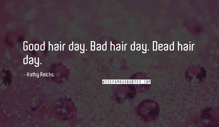 Kathy Reichs Quotes: Good hair day. Bad hair day. Dead hair day.