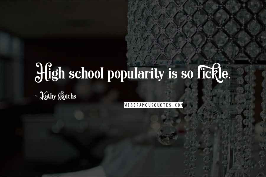 Kathy Reichs Quotes: High school popularity is so fickle.