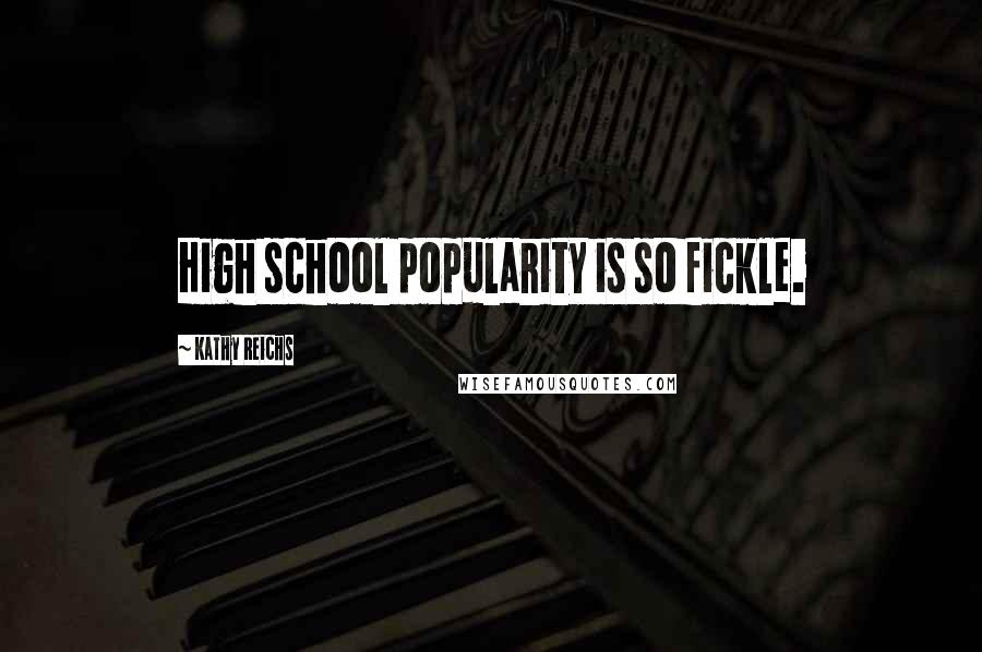 Kathy Reichs Quotes: High school popularity is so fickle.