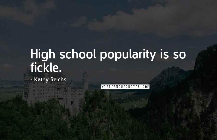 Kathy Reichs Quotes: High school popularity is so fickle.