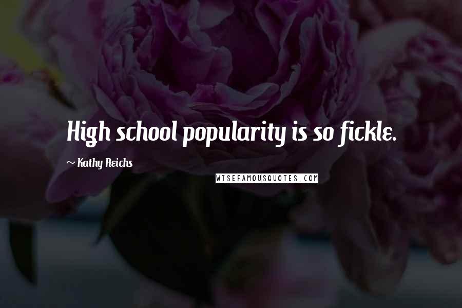 Kathy Reichs Quotes: High school popularity is so fickle.