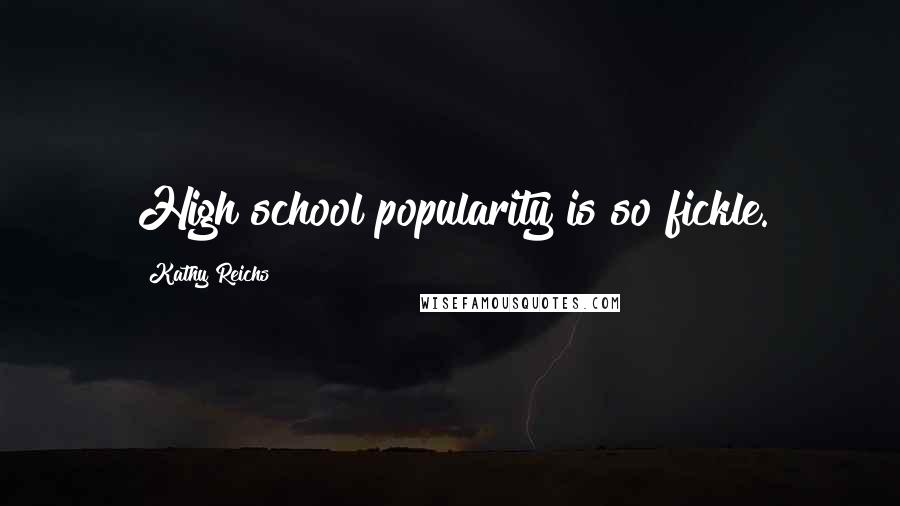 Kathy Reichs Quotes: High school popularity is so fickle.