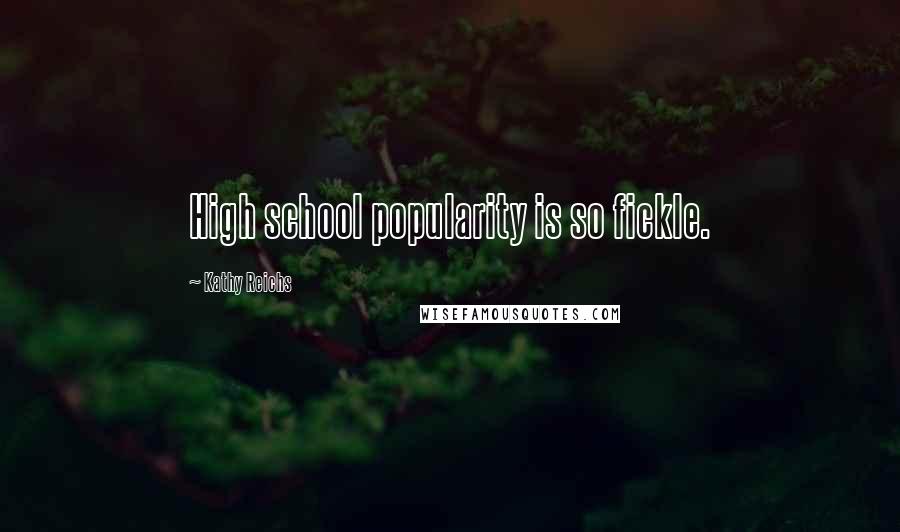 Kathy Reichs Quotes: High school popularity is so fickle.