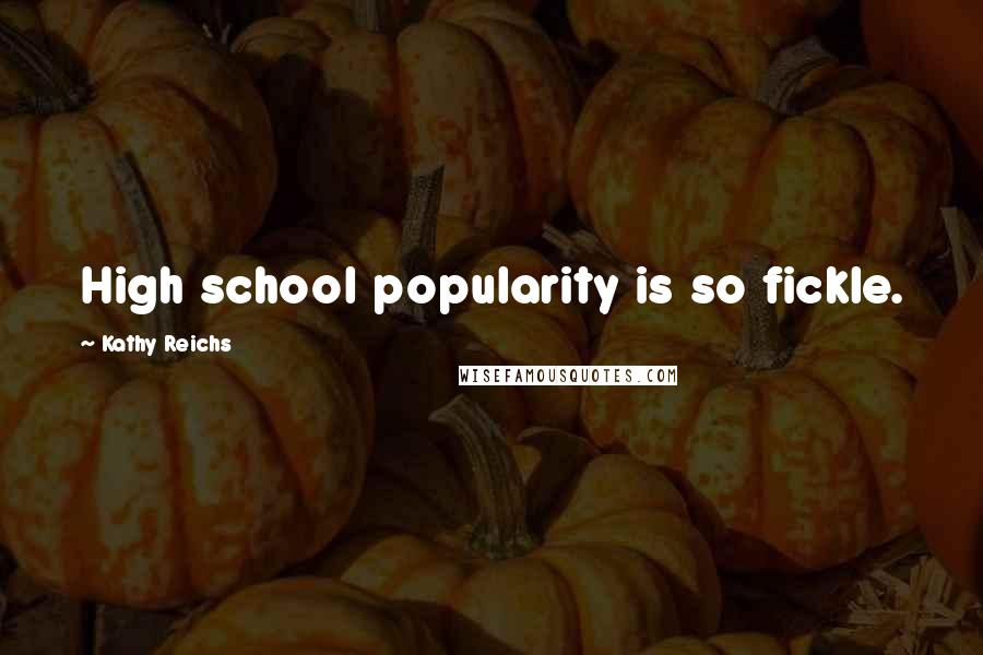 Kathy Reichs Quotes: High school popularity is so fickle.