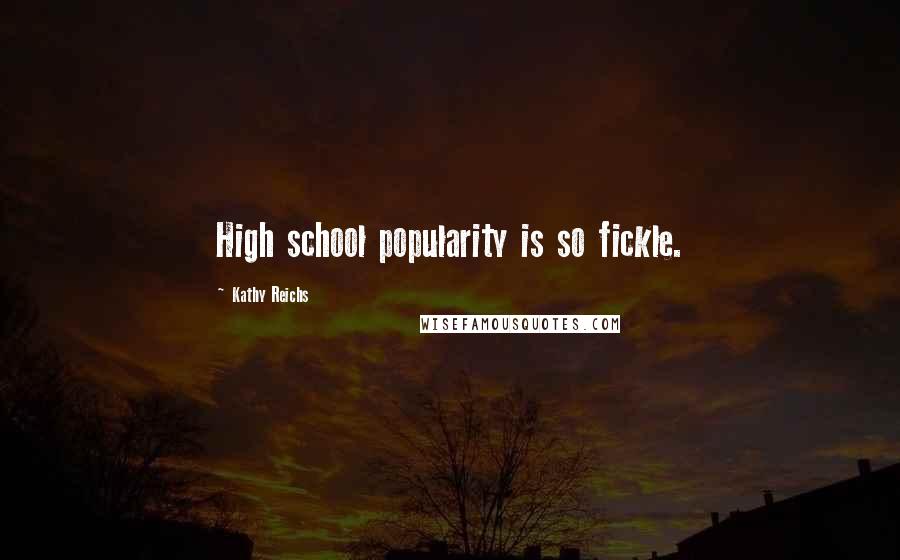 Kathy Reichs Quotes: High school popularity is so fickle.