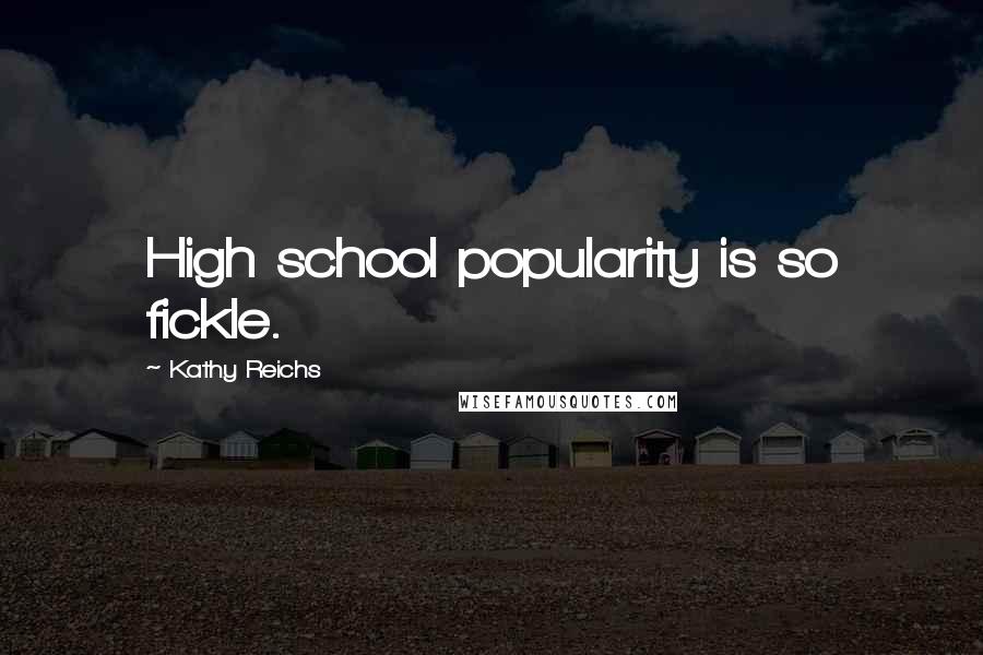 Kathy Reichs Quotes: High school popularity is so fickle.