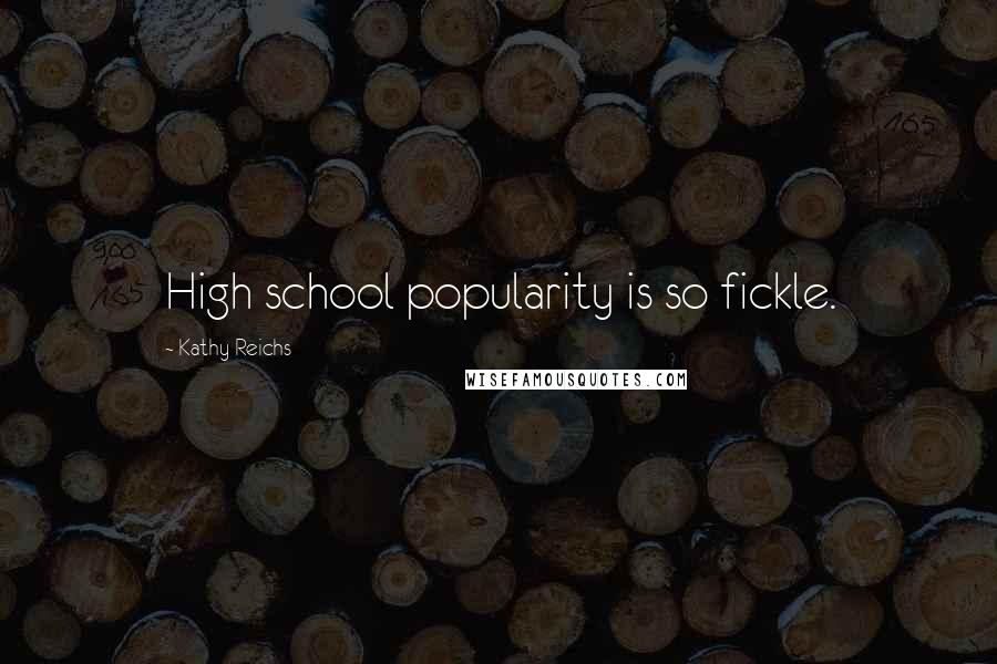 Kathy Reichs Quotes: High school popularity is so fickle.