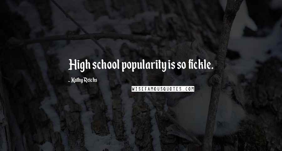 Kathy Reichs Quotes: High school popularity is so fickle.