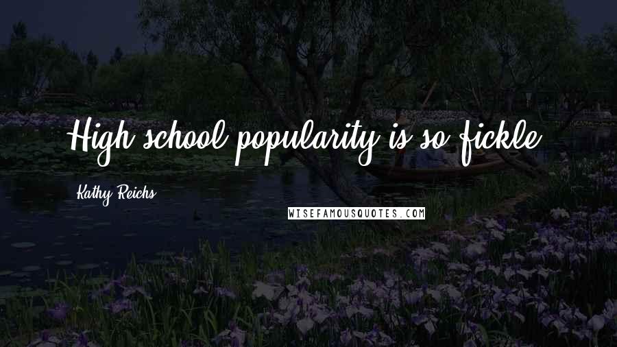 Kathy Reichs Quotes: High school popularity is so fickle.