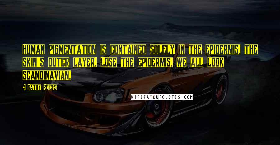 Kathy Reichs Quotes: Human pigmentation is contained solely in the epidermis, the skin's outer layer. Lose the epidermis, we all look Scandinavian,