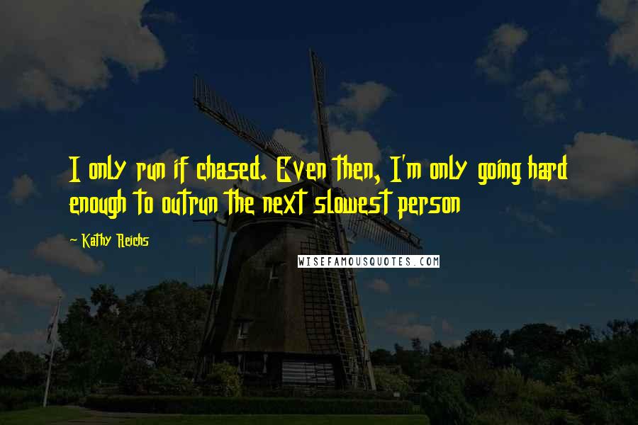 Kathy Reichs Quotes: I only run if chased. Even then, I'm only going hard enough to outrun the next slowest person