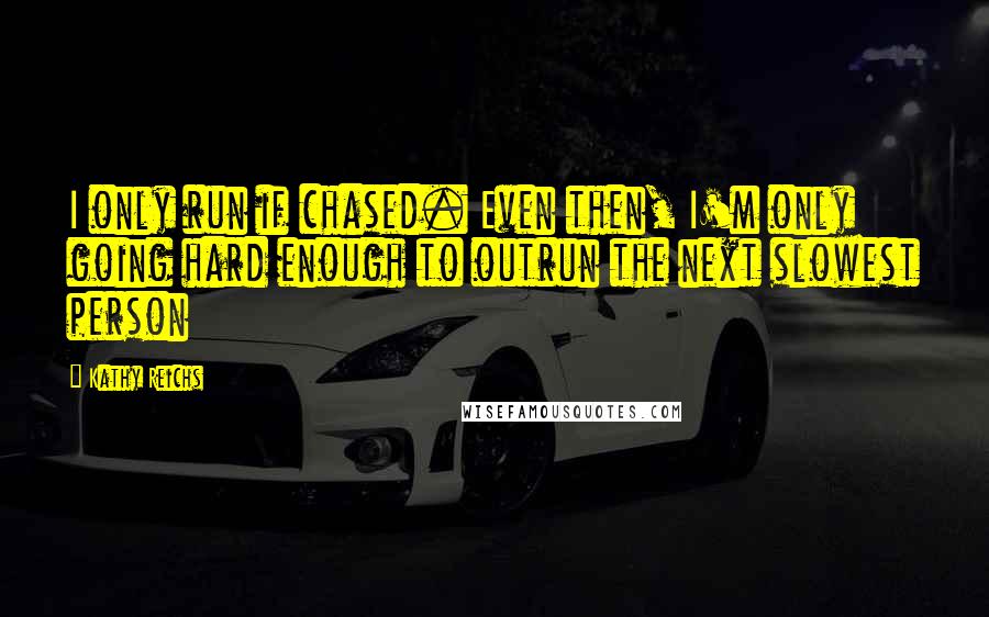 Kathy Reichs Quotes: I only run if chased. Even then, I'm only going hard enough to outrun the next slowest person