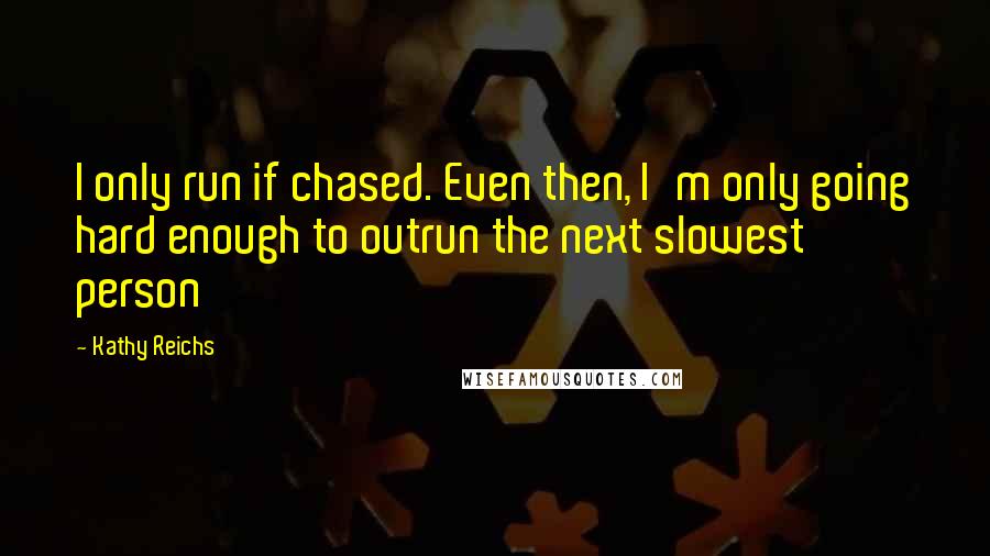 Kathy Reichs Quotes: I only run if chased. Even then, I'm only going hard enough to outrun the next slowest person