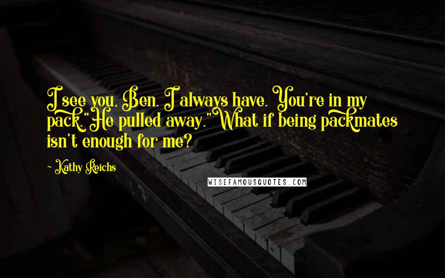 Kathy Reichs Quotes: I see you, Ben. I always have. You're in my pack."He pulled away."What if being packmates isn't enough for me?