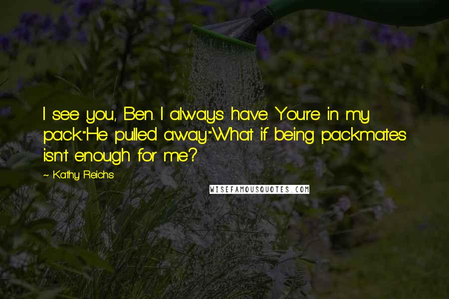 Kathy Reichs Quotes: I see you, Ben. I always have. You're in my pack."He pulled away."What if being packmates isn't enough for me?