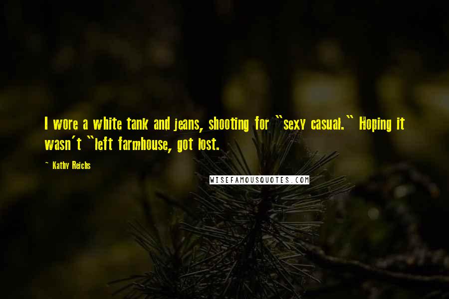 Kathy Reichs Quotes: I wore a white tank and jeans, shooting for "sexy casual." Hoping it wasn't "left farmhouse, got lost.