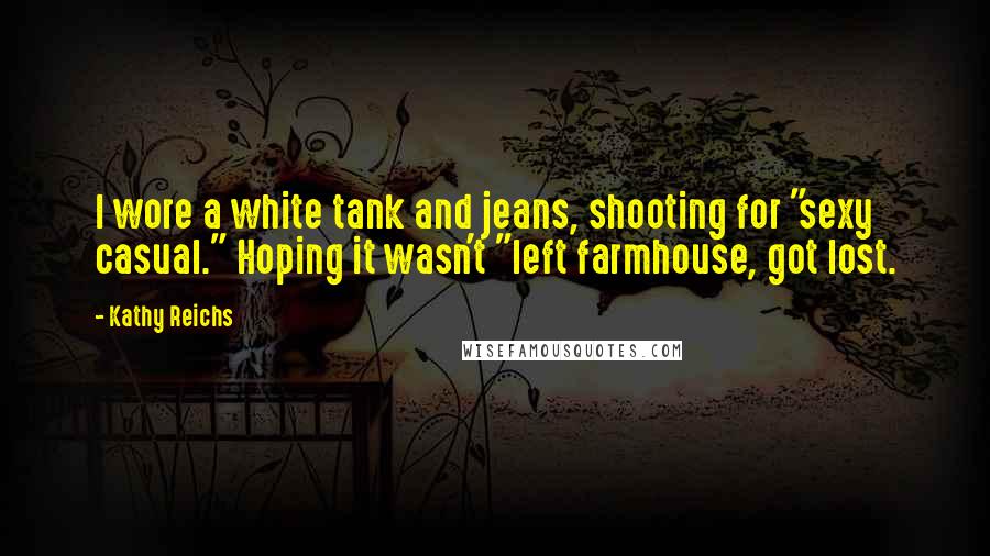 Kathy Reichs Quotes: I wore a white tank and jeans, shooting for "sexy casual." Hoping it wasn't "left farmhouse, got lost.