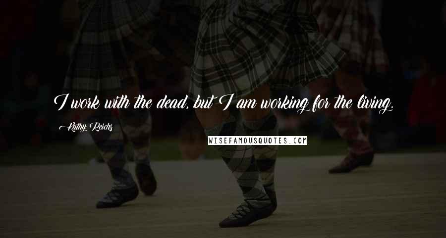 Kathy Reichs Quotes: I work with the dead, but I am working for the living.