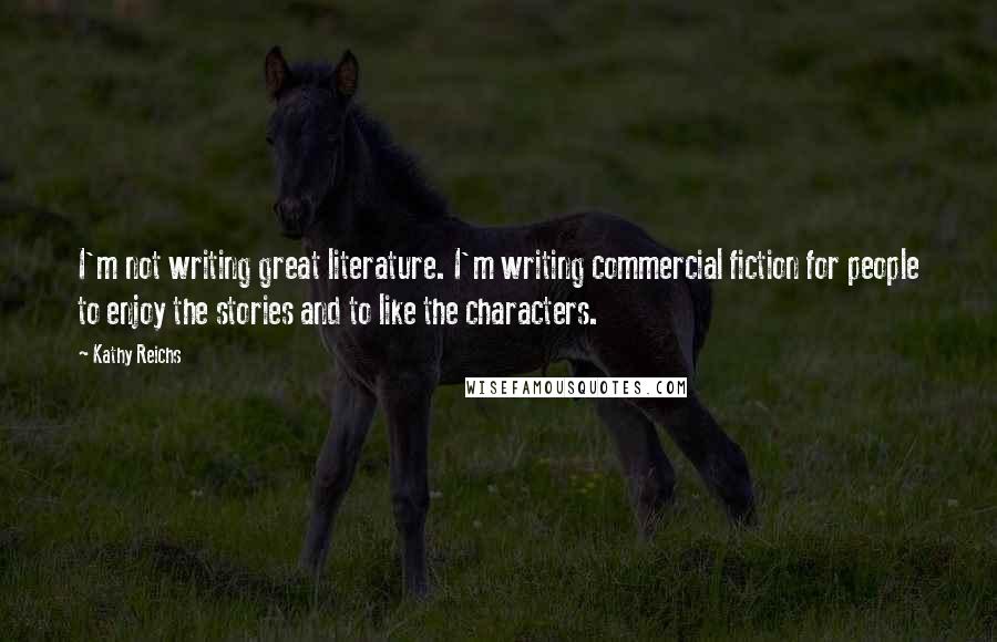 Kathy Reichs Quotes: I'm not writing great literature. I'm writing commercial fiction for people to enjoy the stories and to like the characters.