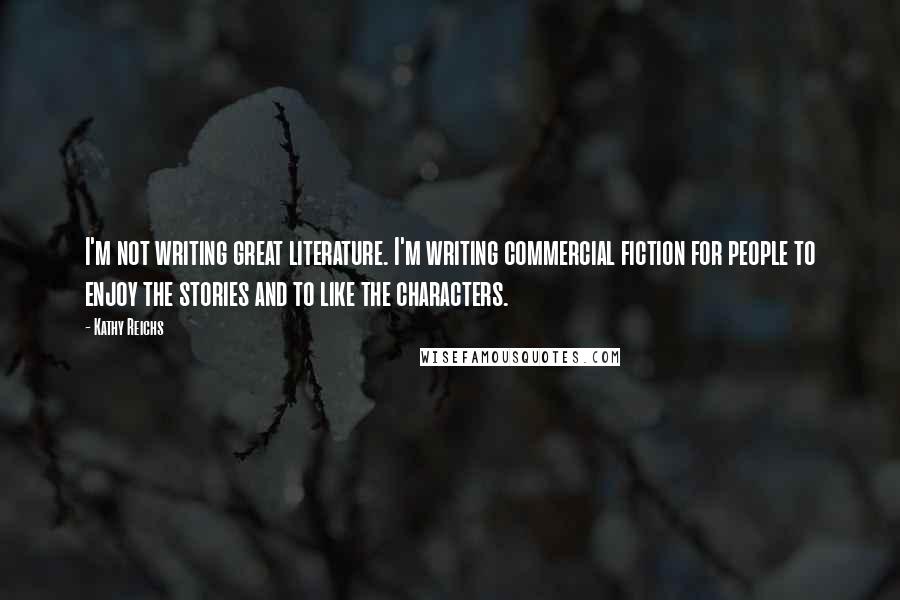 Kathy Reichs Quotes: I'm not writing great literature. I'm writing commercial fiction for people to enjoy the stories and to like the characters.