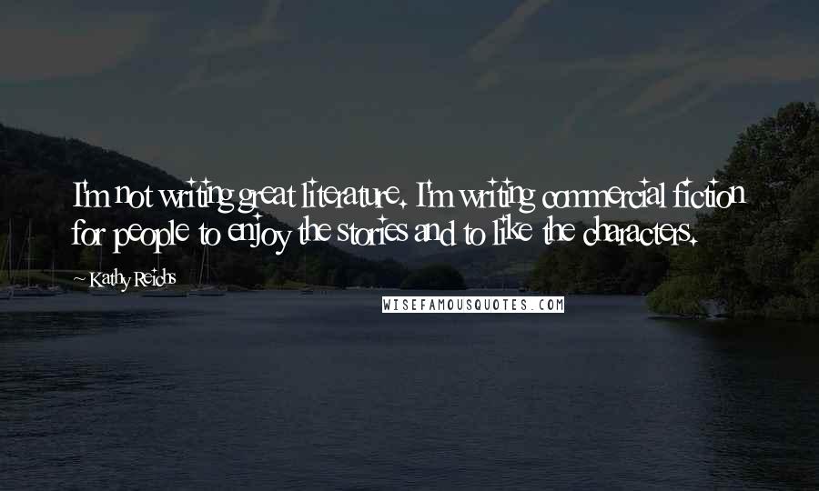 Kathy Reichs Quotes: I'm not writing great literature. I'm writing commercial fiction for people to enjoy the stories and to like the characters.