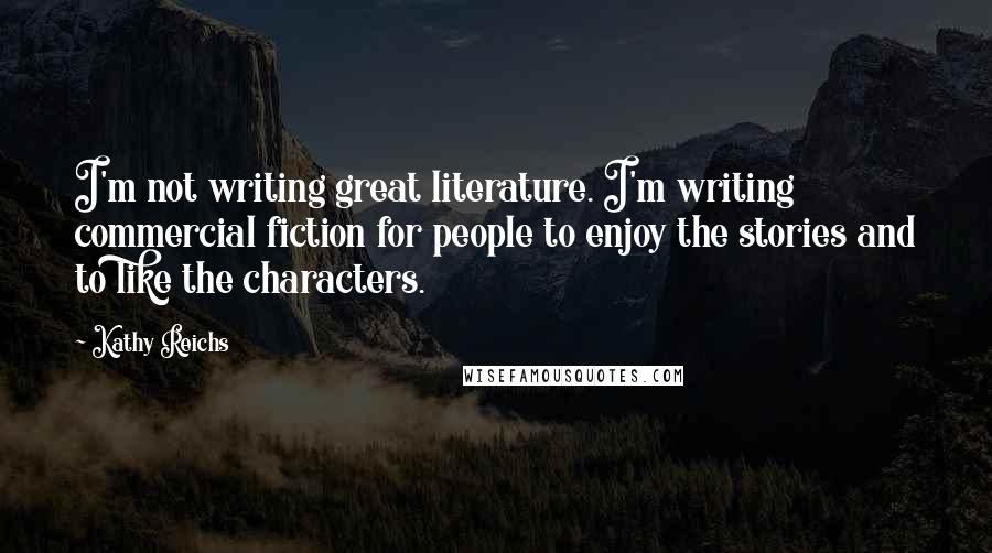 Kathy Reichs Quotes: I'm not writing great literature. I'm writing commercial fiction for people to enjoy the stories and to like the characters.