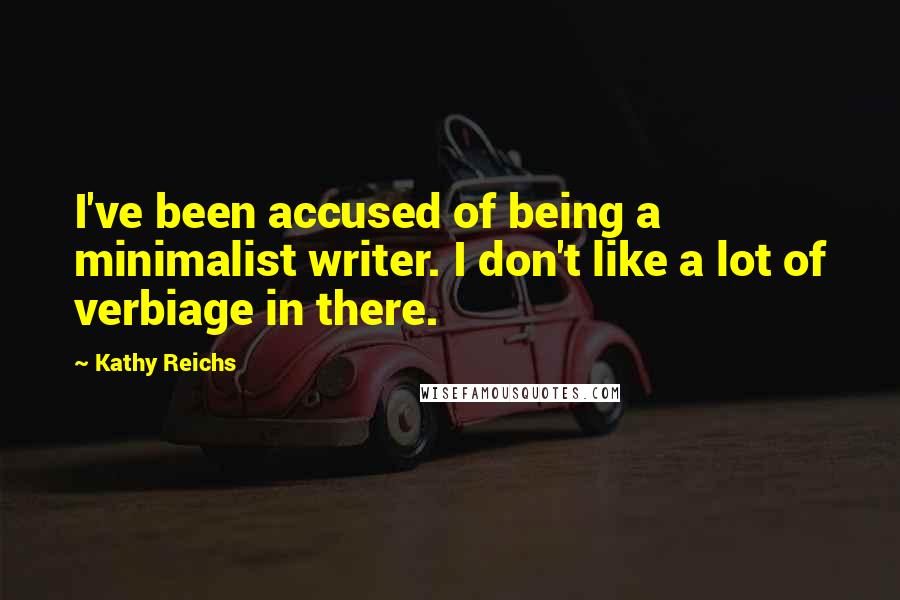 Kathy Reichs Quotes: I've been accused of being a minimalist writer. I don't like a lot of verbiage in there.