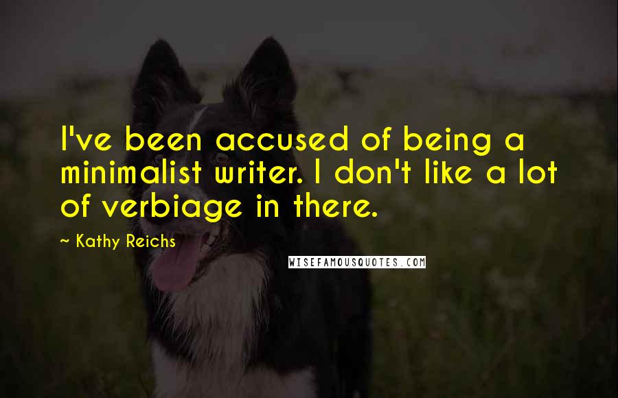 Kathy Reichs Quotes: I've been accused of being a minimalist writer. I don't like a lot of verbiage in there.