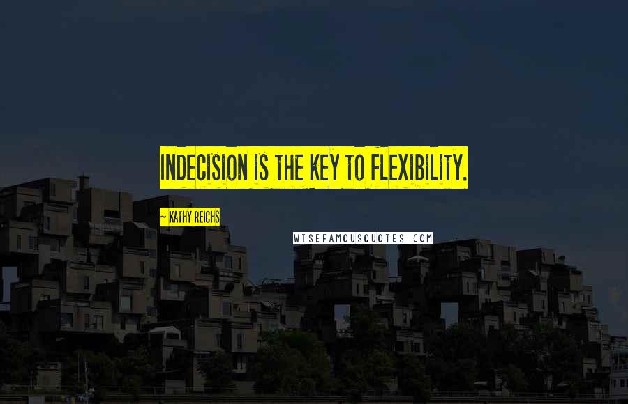 Kathy Reichs Quotes: Indecision is the key to flexibility.