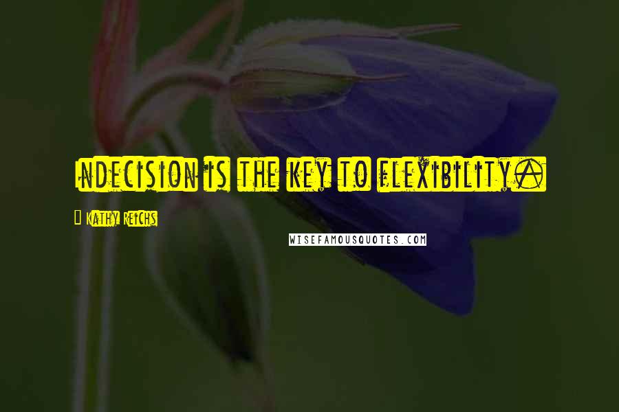 Kathy Reichs Quotes: Indecision is the key to flexibility.