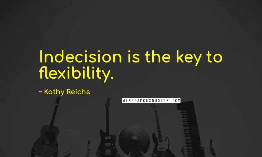 Kathy Reichs Quotes: Indecision is the key to flexibility.