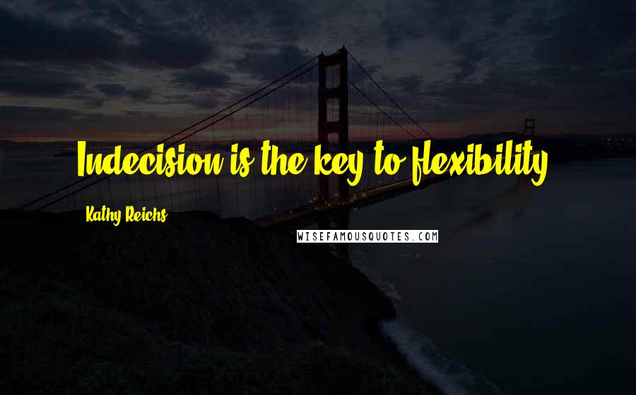 Kathy Reichs Quotes: Indecision is the key to flexibility.