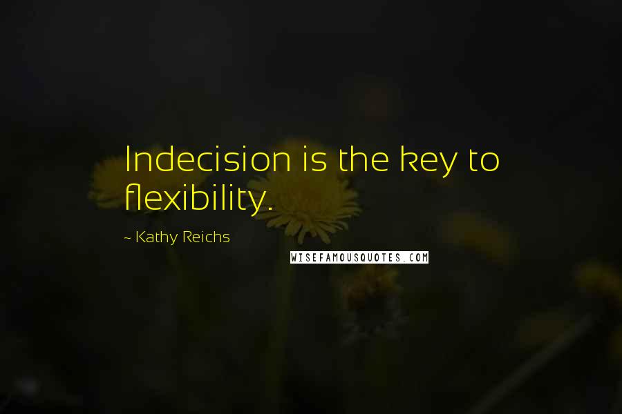 Kathy Reichs Quotes: Indecision is the key to flexibility.