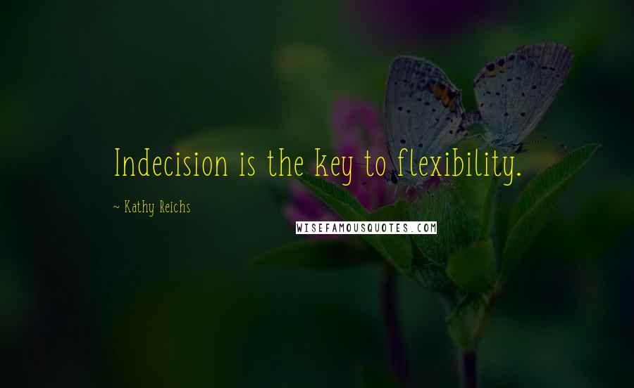 Kathy Reichs Quotes: Indecision is the key to flexibility.