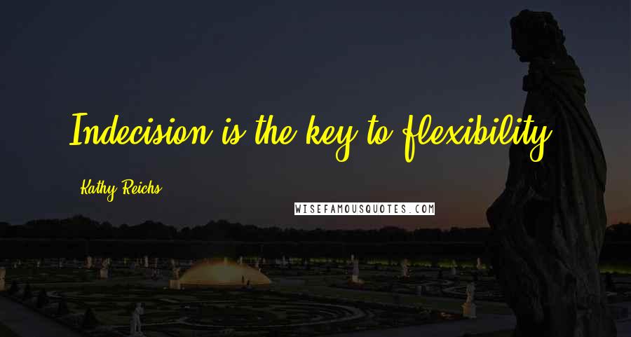 Kathy Reichs Quotes: Indecision is the key to flexibility.