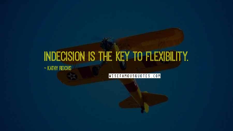 Kathy Reichs Quotes: Indecision is the key to flexibility.