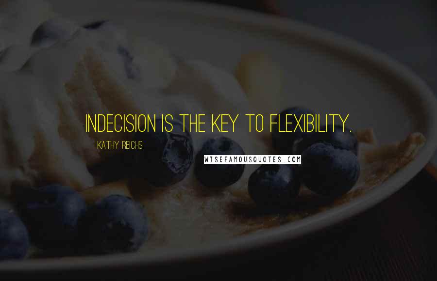 Kathy Reichs Quotes: Indecision is the key to flexibility.