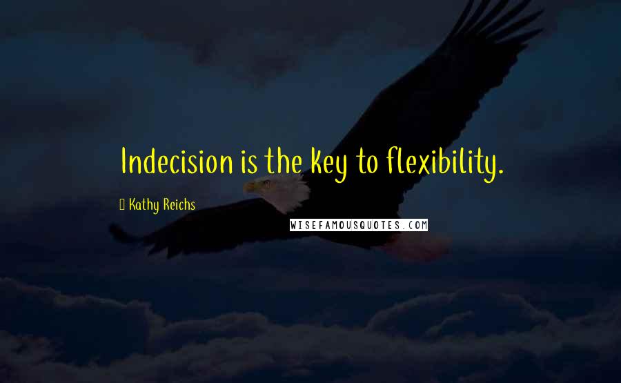 Kathy Reichs Quotes: Indecision is the key to flexibility.