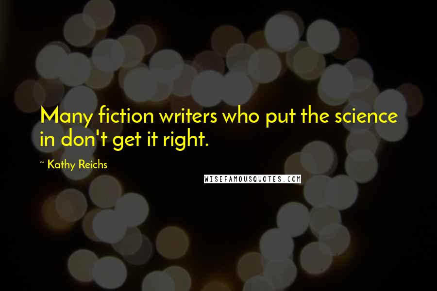Kathy Reichs Quotes: Many fiction writers who put the science in don't get it right.