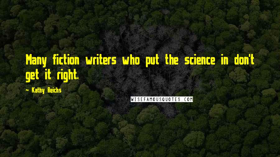 Kathy Reichs Quotes: Many fiction writers who put the science in don't get it right.