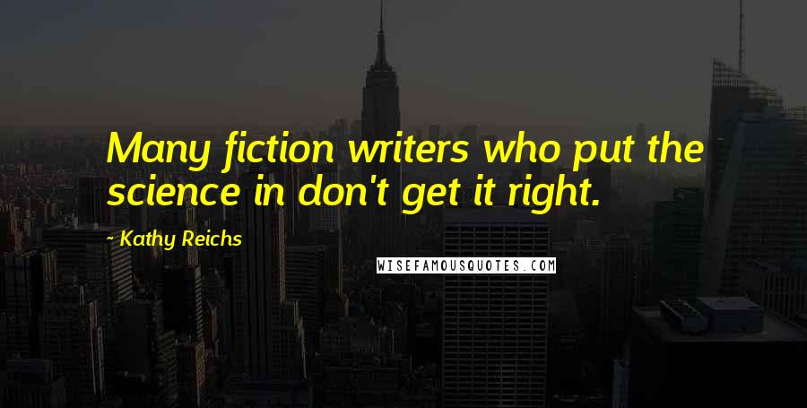 Kathy Reichs Quotes: Many fiction writers who put the science in don't get it right.