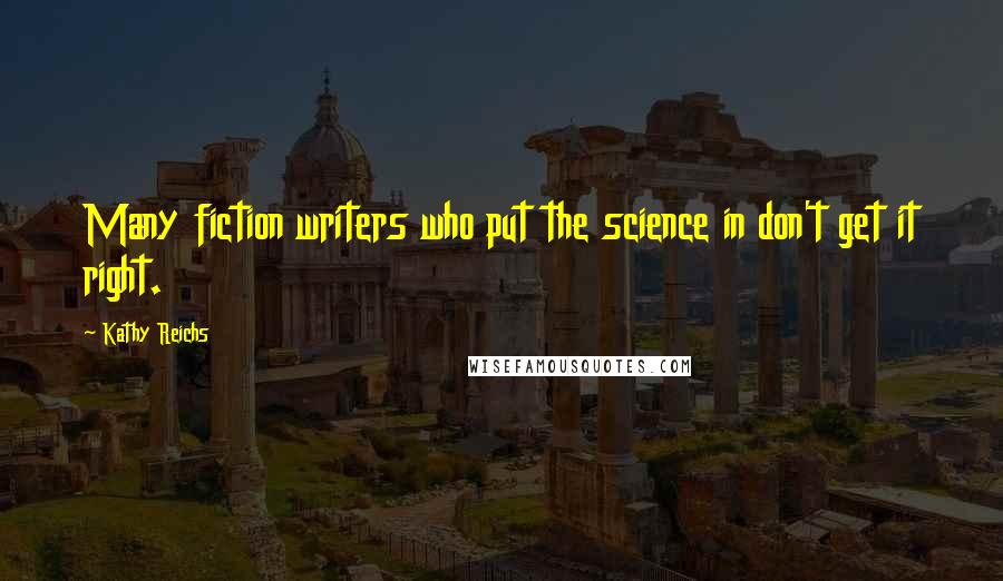 Kathy Reichs Quotes: Many fiction writers who put the science in don't get it right.