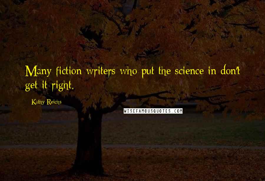 Kathy Reichs Quotes: Many fiction writers who put the science in don't get it right.