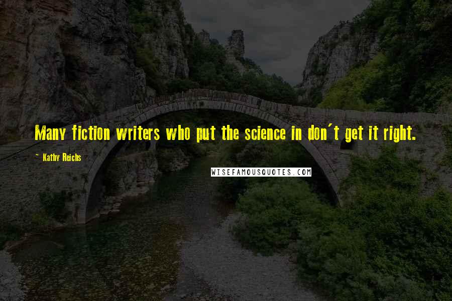 Kathy Reichs Quotes: Many fiction writers who put the science in don't get it right.