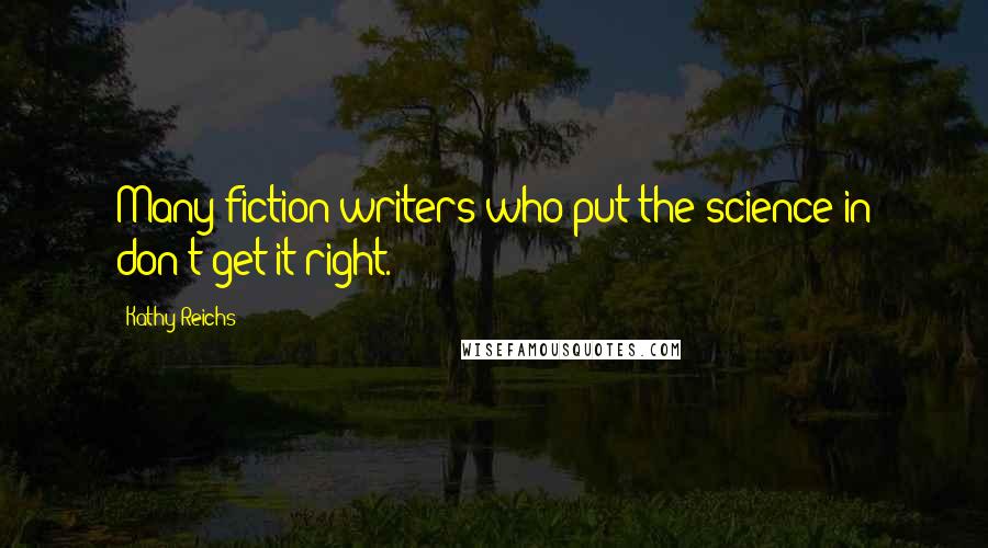 Kathy Reichs Quotes: Many fiction writers who put the science in don't get it right.