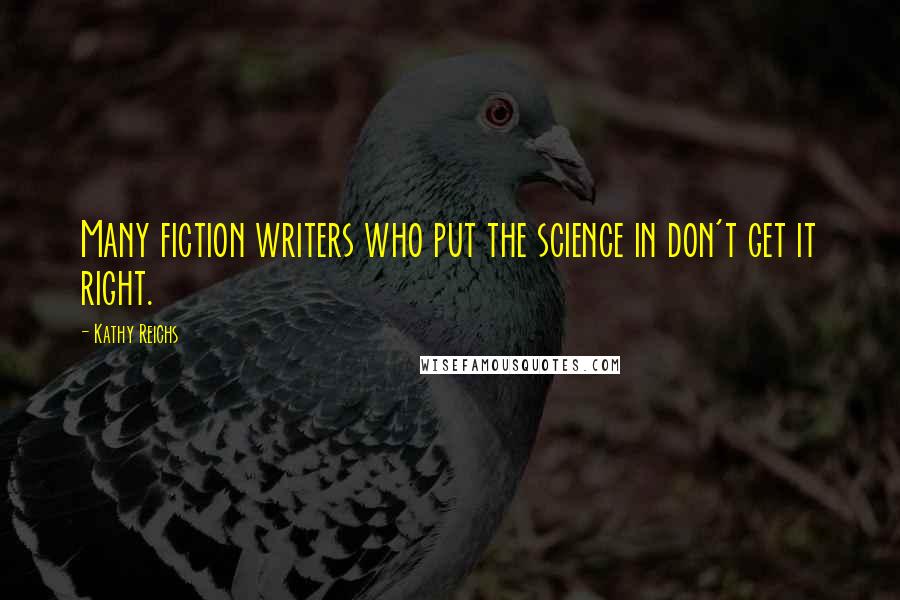 Kathy Reichs Quotes: Many fiction writers who put the science in don't get it right.